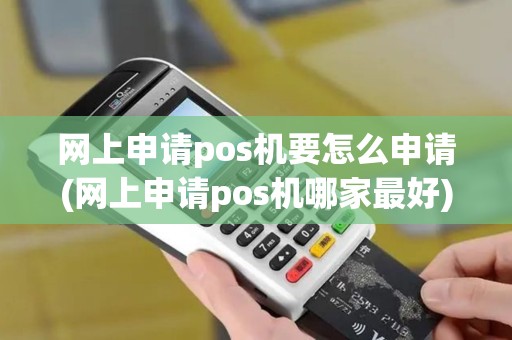 网上申请pos机要怎么申请(网上申请pos机哪家最好) 网上申请pos机要怎么申请(网上申请pos机哪家最好)