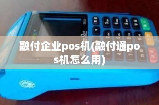 融付企业pos机(融付通pos机怎么用) 融付企业pos机(融付通pos机怎么用)