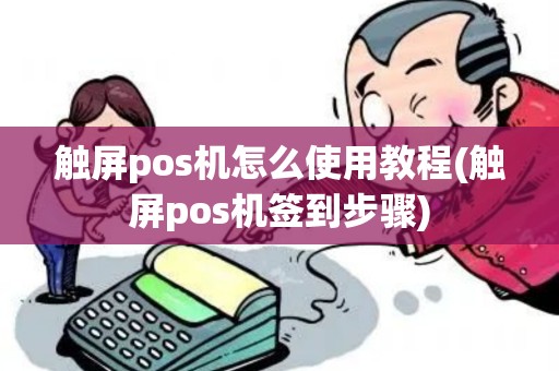 触屏pos机怎么使用教程(触屏pos机签到步骤)