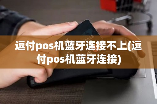 逗付pos机蓝牙连接不上(逗付pos机蓝牙连接) 逗付pos机蓝牙连接不上(逗付pos机蓝牙连接)