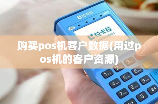 购买pos机客户数据(用过pos机的客户资源)