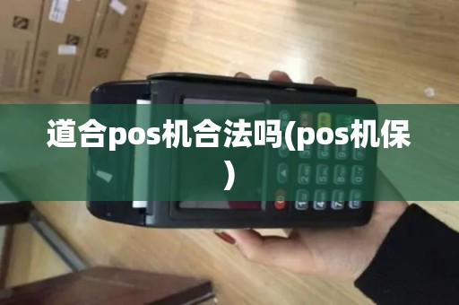 道合pos机合法吗(pos机保)