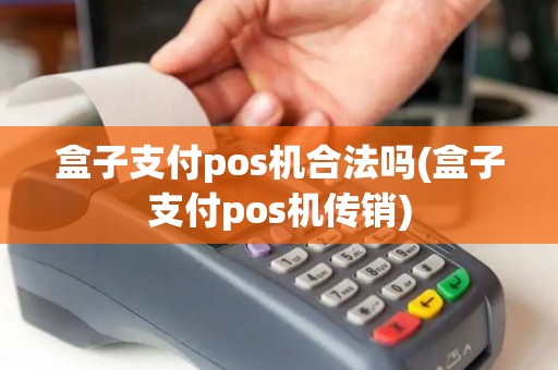 盒子支付pos机合法吗(盒子支付pos机传销)