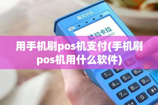 用手机刷pos机支付(手机刷pos机用什么软件)