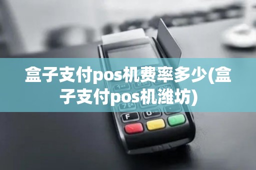 盒子支付pos机费率多少(盒子支付pos机潍坊)
