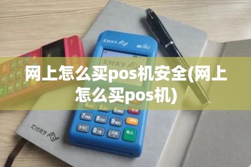 网上怎么买pos机安全(网上怎么买pos机)