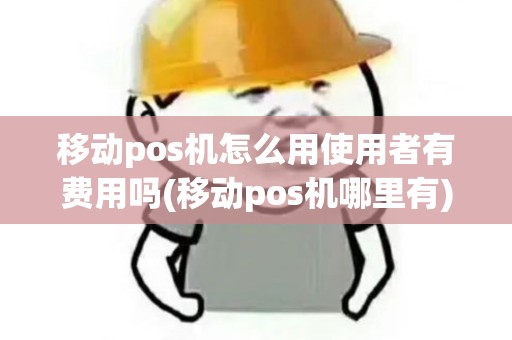 移动pos机怎么用使用者有费用吗(移动pos机哪里有) 移动pos机怎么用使用者有费用吗(移动pos机哪里有)