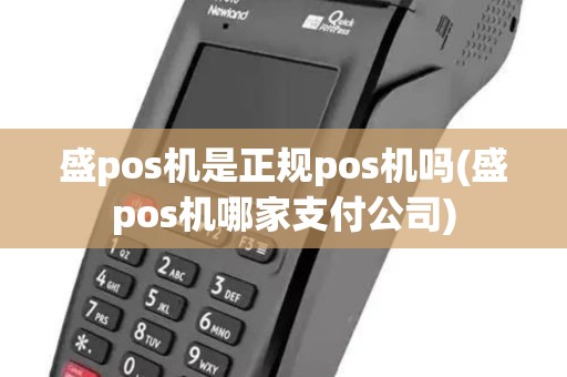 盛pos机是正规pos机吗(盛pos机哪家支付公司)
