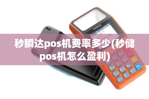 秒瞬达pos机费率多少(秒储pos机怎么盈利)
