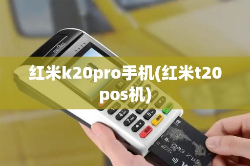 红米k20pro手机(红米t20pos机)