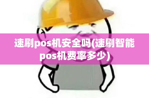 速刷pos机安全吗(速刷智能pos机费率多少)