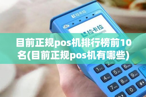 目前正规pos机排行榜前10名(目前正规pos机有哪些)