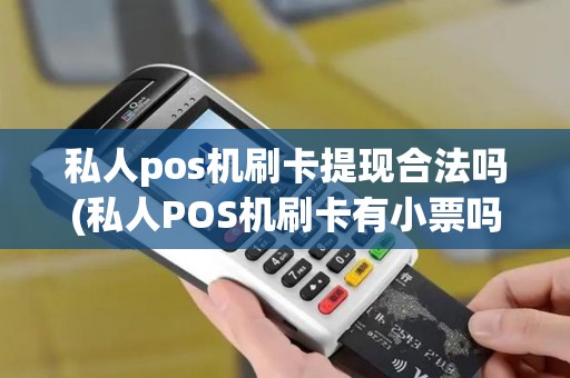 私人pos机刷卡提现合法吗(私人POS机刷卡有小票吗)