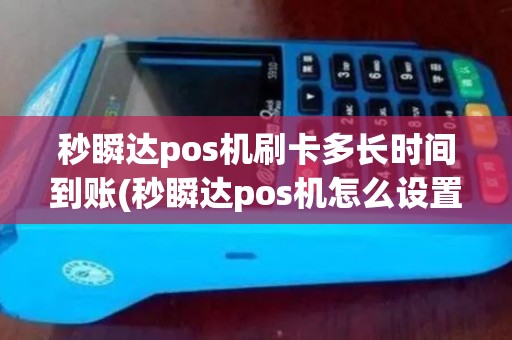 秒瞬达pos机刷卡多长时间到账(秒瞬达pos机怎么设置)