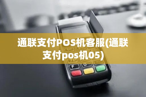 通联支付POS机客服(通联支付pos机05) 通联支付POS机客服(通联支付pos机05)