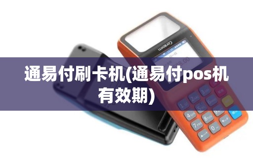 通易付刷卡机(通易付pos机有效期)
