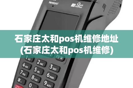 石家庄太和pos机维修地址(石家庄太和pos机维修)