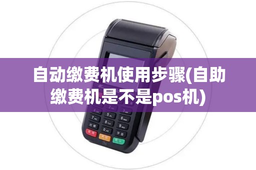 自动缴费机使用步骤(自助缴费机是不是pos机)