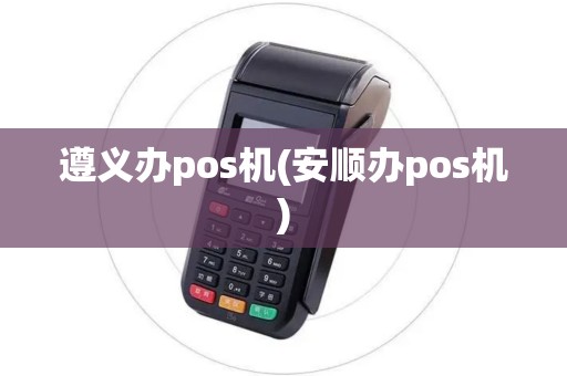遵义办pos机(安顺办pos机)