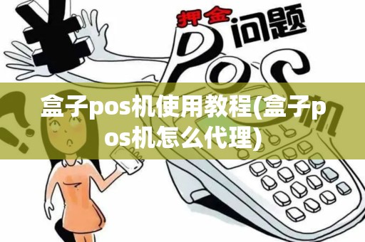 盒子pos机使用教程(盒子pos机怎么代理)