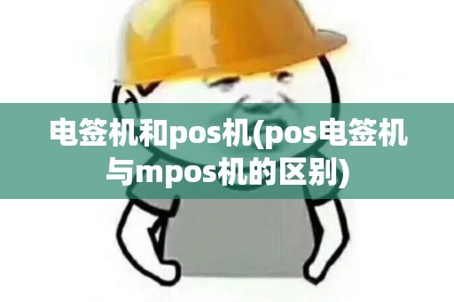 电签机和pos机(pos电签机与mpos机的区别)