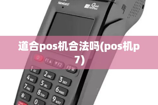 道合pos机合法吗(pos机p7)