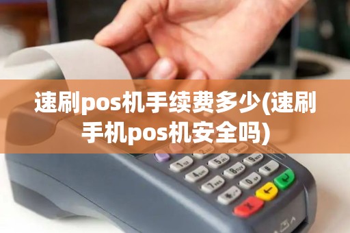 速刷pos机手续费多少(速刷手机pos机安全吗)