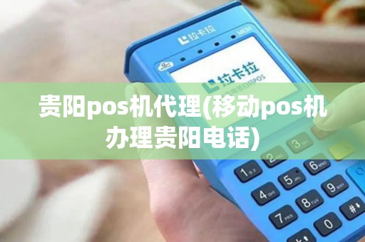 贵阳pos机代理(移动pos机办理贵阳电话)