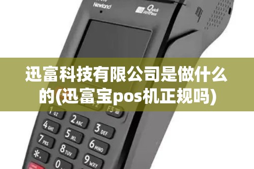 迅富科技有限公司是做什么的(迅富宝pos机正规吗)