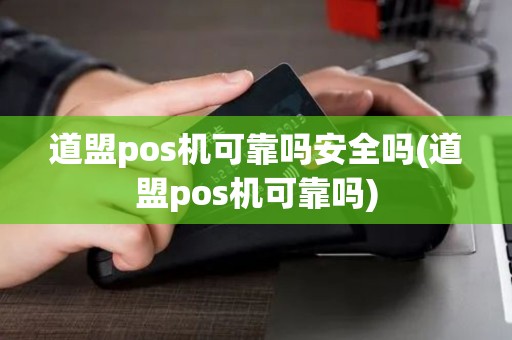 道盟pos机可靠吗安全吗(道盟pos机可靠吗)