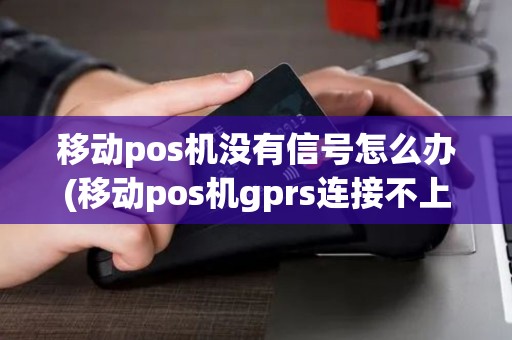 移动pos机没有信号怎么办(移动pos机gprs连接不上)