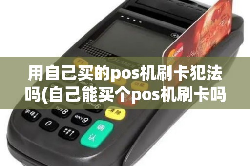 用自己买的pos机刷卡犯法吗(自己能买个pos机刷卡吗)