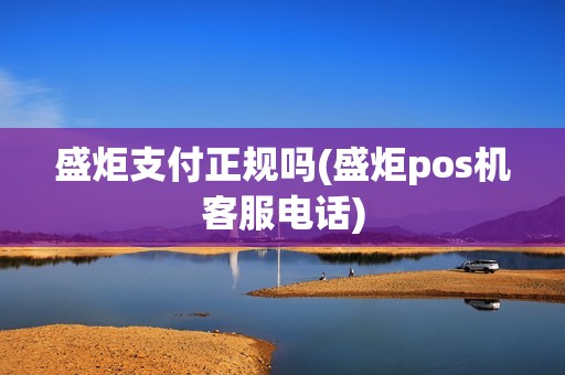 盛炬支付正规吗(盛炬pos机客服电话)