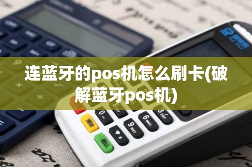 连蓝牙的pos机怎么刷卡(破解蓝牙pos机)