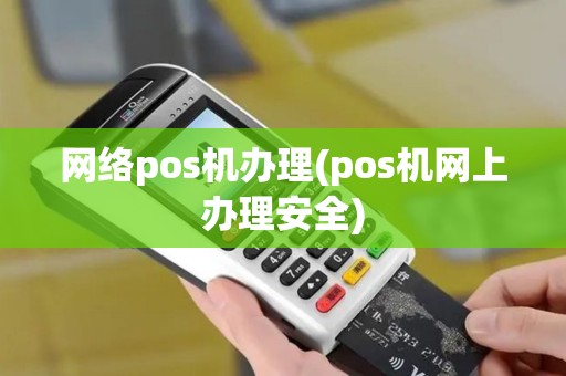 网络pos机办理(pos机网上办理安全)