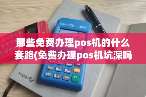 那些免费办理pos机的什么套路(免费办理pos机坑深吗)