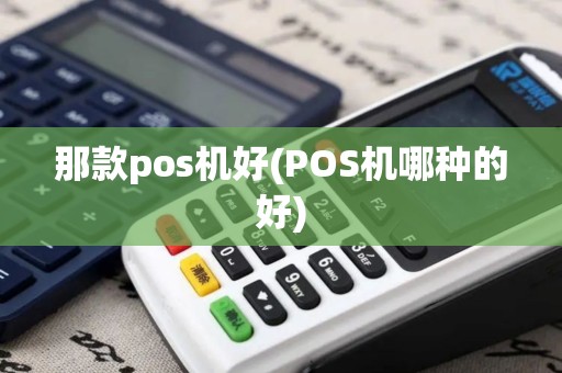 那款pos机好(POS机哪种的好)