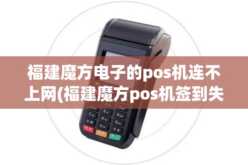 福建魔方电子的pos机连不上网(福建魔方pos机签到失败)