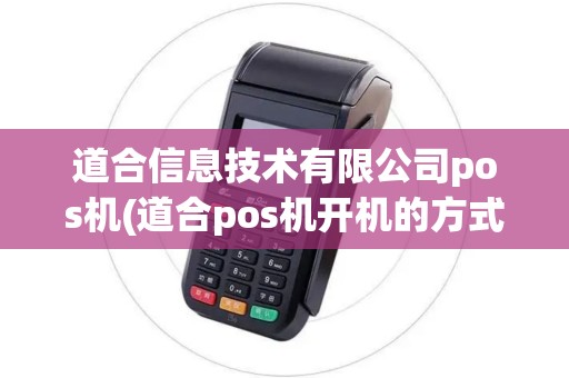 道合信息技术有限公司pos机(道合pos机开机的方式)