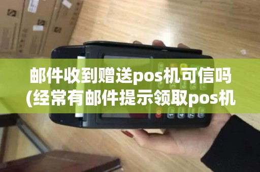 邮件收到赠送pos机可信吗(经常有邮件提示领取pos机)