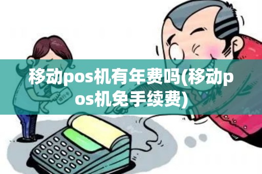 移动pos机有年费吗(移动pos机免手续费)