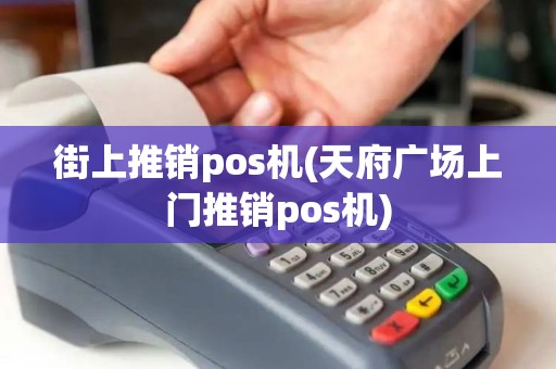 街上推销pos机(天府广场上门推销pos机)