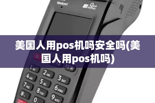 美国人用pos机吗安全吗(美国人用pos机吗)