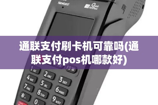 通联支付刷卡机可靠吗(通联支付pos机哪款好)