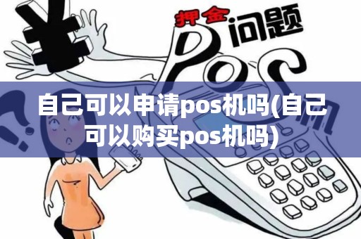 自己可以申请pos机吗(自己可以购买pos机吗)