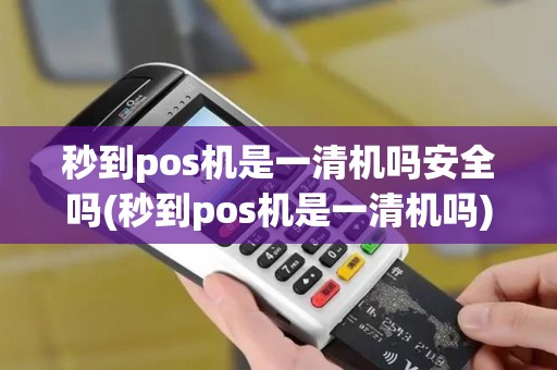秒到pos机是一清机吗安全吗(秒到pos机是一清机吗)