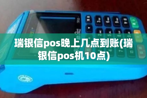 瑞银信pos晚上几点到账(瑞银信pos机10点)