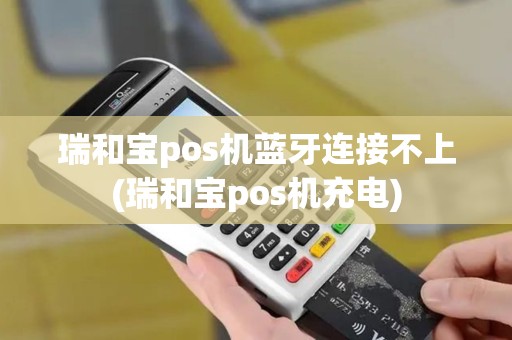 瑞和宝pos机蓝牙连接不上(瑞和宝pos机充电)