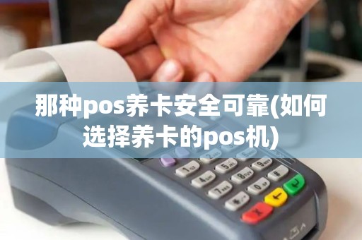 那种pos养卡安全可靠(如何选择养卡的pos机)