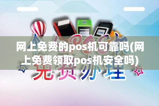 网上免费的pos机可靠吗(网上免费领取pos机安全吗)